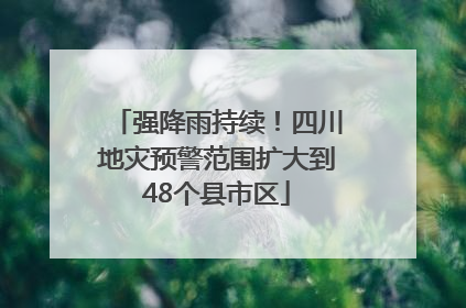 强降雨持续！四川地灾预警范围扩大到48个县市区