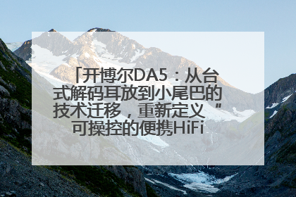 开博尔DA5：从台式解码耳放到小尾巴的技术迁移，重新定义“可操控的便携HiFi解码耳放”