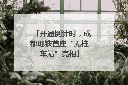 开通倒计时，成都地铁首座“无柱车站”亮相