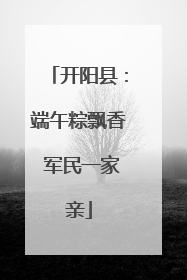 开阳县：端午粽飘香 军民一家亲