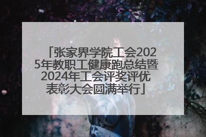张家界学院工会2025年教职工健康跑总结暨2024年工会评奖评优表彰大会圆满举行