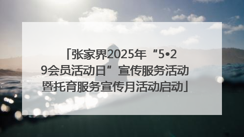 张家界2025年“5•29会员活动日”宣传服务活动暨托育服务宣传月活动启动