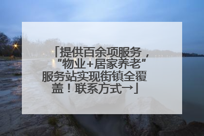 提供百余项服务，“物业+居家养老”服务站实现街镇全覆盖！联系方式→