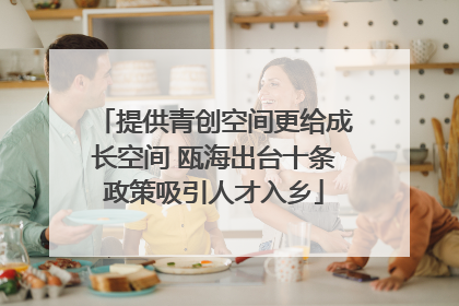 提供青创空间更给成长空间 瓯海出台十条政策吸引人才入乡