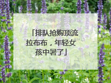 排队抢购顶流拉布布，年轻女孩中暑了