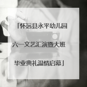 怀远县永平幼儿园六一文艺汇演暨大班毕业典礼温情启幕