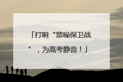 打响“禁噪保卫战”，为高考静音！