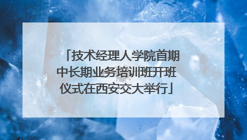 技术经理人学院首期中长期业务培训班开班仪式在西安交大举行