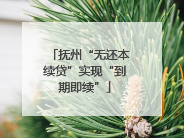 抚州“无还本续贷”实现“到期即续”