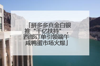 拼多多真金白银推“千亿扶持”，西部订单引领端午咸鸭蛋市场火爆