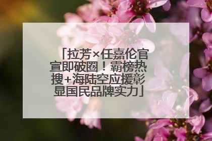 拉芳×任嘉伦官宣即破圈！霸榜热搜+海陆空应援彰显国民品牌实力