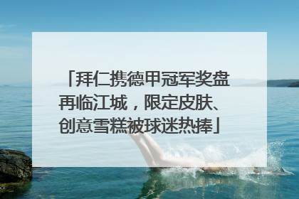 拜仁携德甲冠军奖盘再临江城，限定皮肤、创意雪糕被球迷热捧