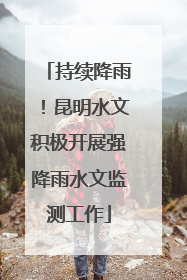 持续降雨！昆明水文积极开展强降雨水文监测工作