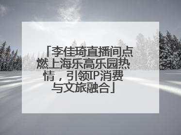 李佳琦直播间点燃上海乐高乐园热情，引领IP消费与文旅融合