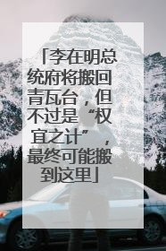 李在明总统府将搬回青瓦台，但不过是“权宜之计”，最终可能搬到这里