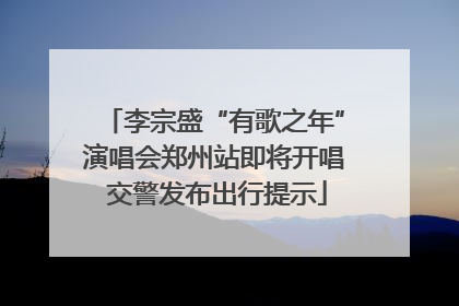 李宗盛“有歌之年”演唱会郑州站即将开唱 交警发布出行提示