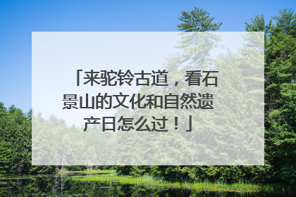 来驼铃古道，看石景山的文化和自然遗产日怎么过！