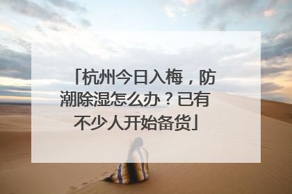 杭州今日入梅，防潮除湿怎么办？已有不少人开始备货
