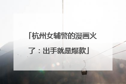 杭州女辅警的漫画火了：出手就是爆款