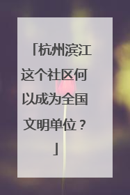 杭州滨江这个社区何以成为全国文明单位？
