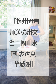 杭州老画师送杭州交警一幅山水画 表达真挚感谢
