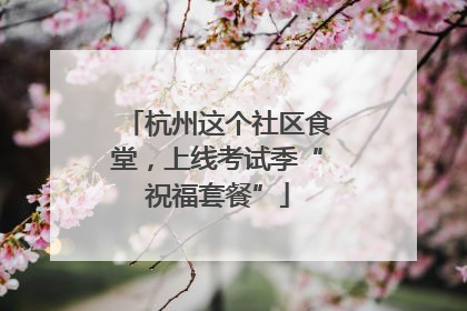 杭州这个社区食堂，上线考试季“祝福套餐”