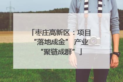 枣庄高新区：项目“落地成金” 产业“聚链成群”