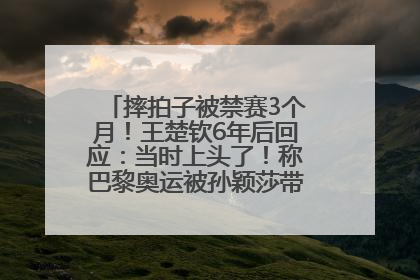 摔拍子被禁赛3个月！王楚钦6年后回应：当时上头了！称巴黎奥运被孙颖莎带着打，搭档8年“一个眼神就能懂”