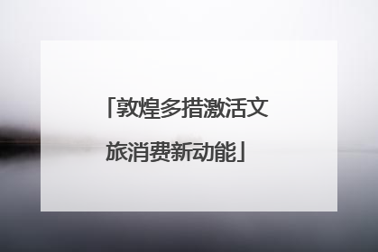 敦煌多措激活文旅消费新动能