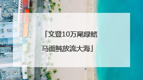 文登10万尾绿鳍马面鲀放流大海