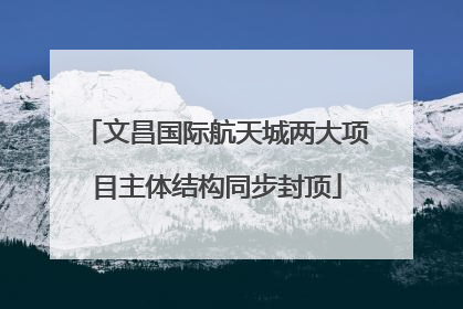 文昌国际航天城两大项目主体结构同步封顶