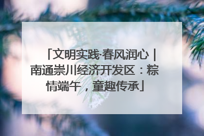 文明实践·春风润心｜南通崇川经济开发区：粽情端午，童趣传承