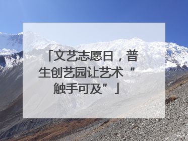 文艺志愿日，普生创艺园让艺术“触手可及”