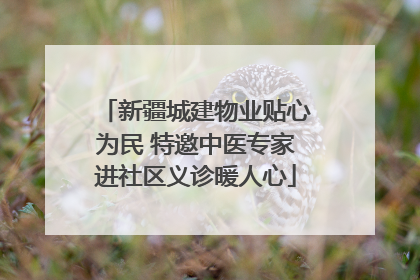 新疆城建物业贴心为民 特邀中医专家进社区义诊暖人心