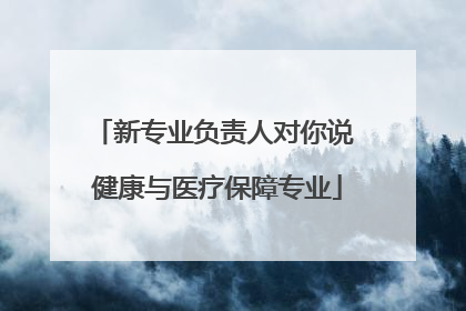 新专业负责人对你说 健康与医疗保障专业