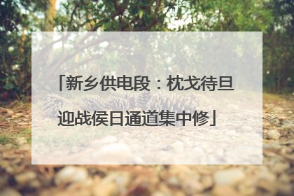 新乡供电段：枕戈待旦迎战侯日通道集中修