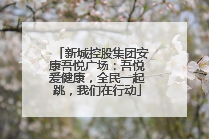 新城控股集团安康吾悦广场：吾悦爱健康，全民一起跳，我们在行动