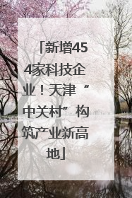新增454家科技企业！天津“中关村”构筑产业新高地