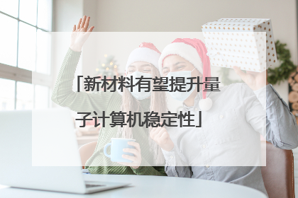 新材料有望提升量子计算机稳定性