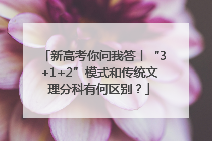 新高考你问我答丨“3+1+2”模式和传统文理分科有何区别？