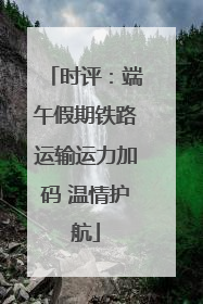 时评：端午假期铁路运输运力加码 温情护航