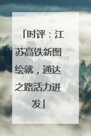 时评：江苏高铁新图绘就，通达之路活力迸发