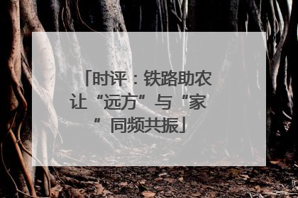 时评：铁路助农让“远方”与“家”同频共振