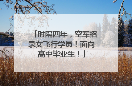 时隔四年，空军招录女飞行学员！面向高中毕业生！