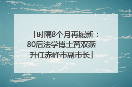 时隔8个月再履新：80后法学博士黄双燕升任赤峰市副市长