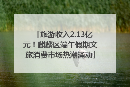 旅游收入2.13亿元！麒麟区端午假期文旅消费市场热潮涌动