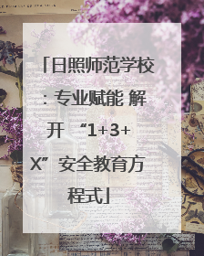 日照师范学校：专业赋能 解开 “1+3+X”安全教育方程式