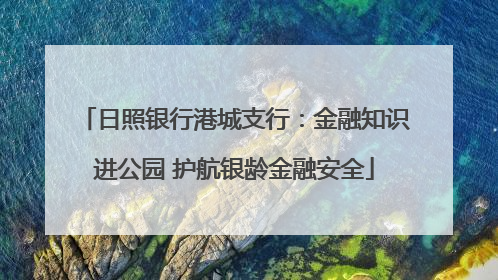 日照银行港城支行：金融知识进公园 护航银龄金融安全