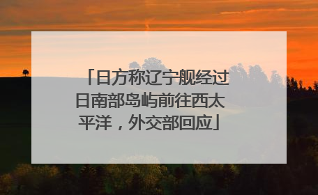 日方称辽宁舰经过日南部岛屿前往西太平洋，外交部回应
