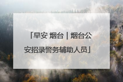 早安 烟台｜烟台公安招录警务辅助人员